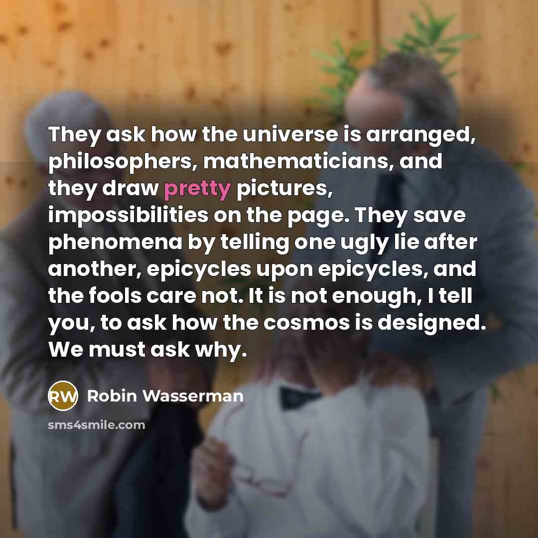“They ask how the universe is arranged, philosophers, mathematicians, and…” quote by Robin Wasserman