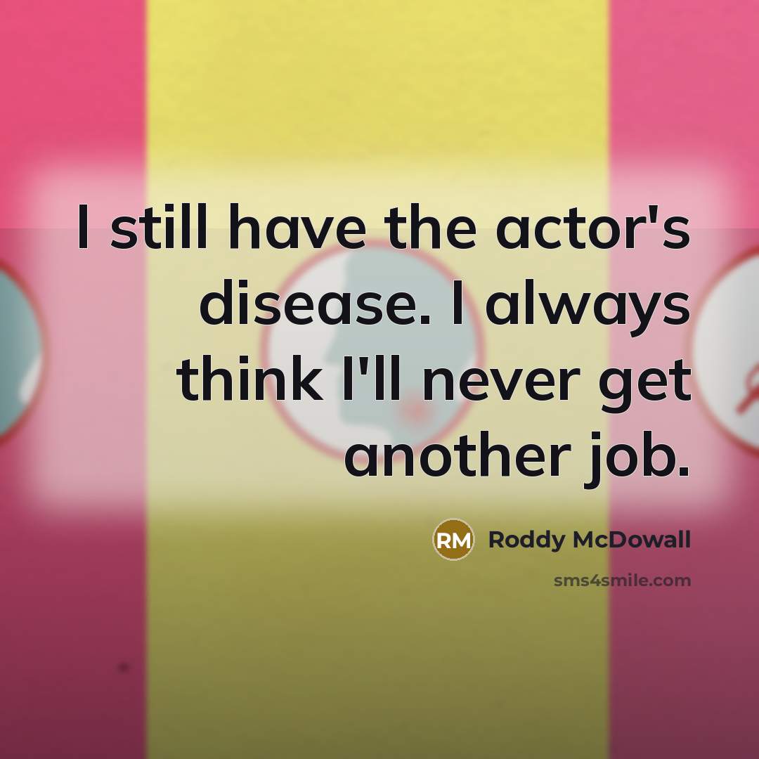 “I still have the actor's disease. I always think I'll…” quote by Roddy McDowall