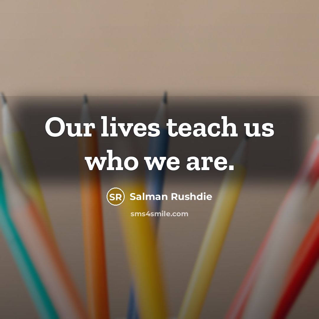 “Our lives teach us who we are.…” quote by Salman Rushdie