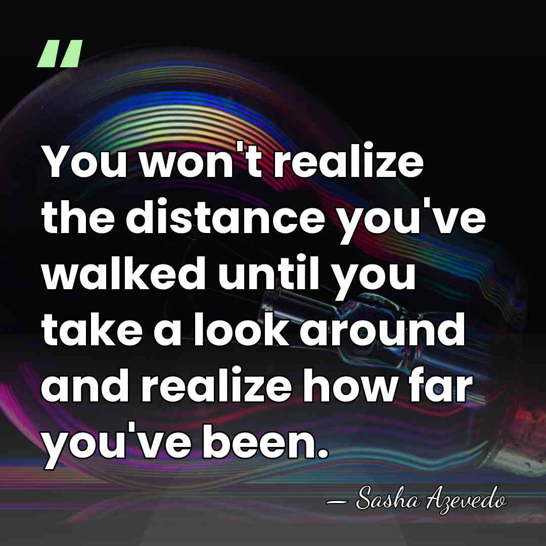 You won't realize the distance you've walked until you take a look&hellip; - Sasha Azevedo