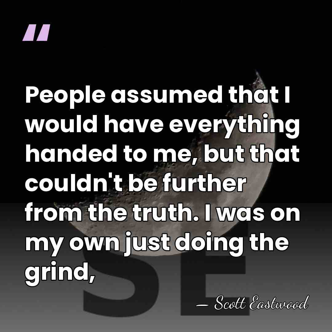 People assumed that I would have everything handed to me, but that&hellip; - Scott Eastwood