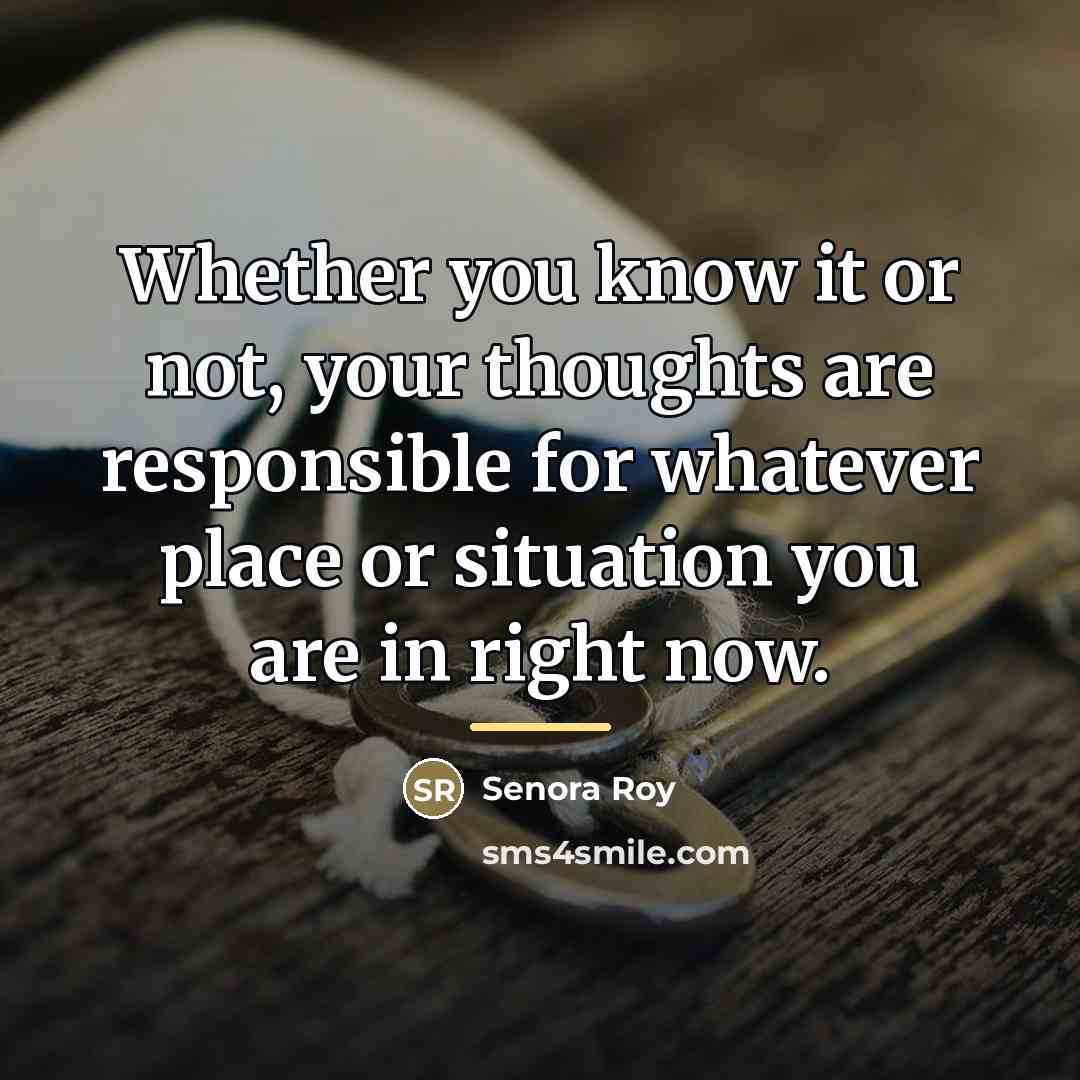 “Whether you know it or not, your thoughts are responsible…” quote by Senora Roy