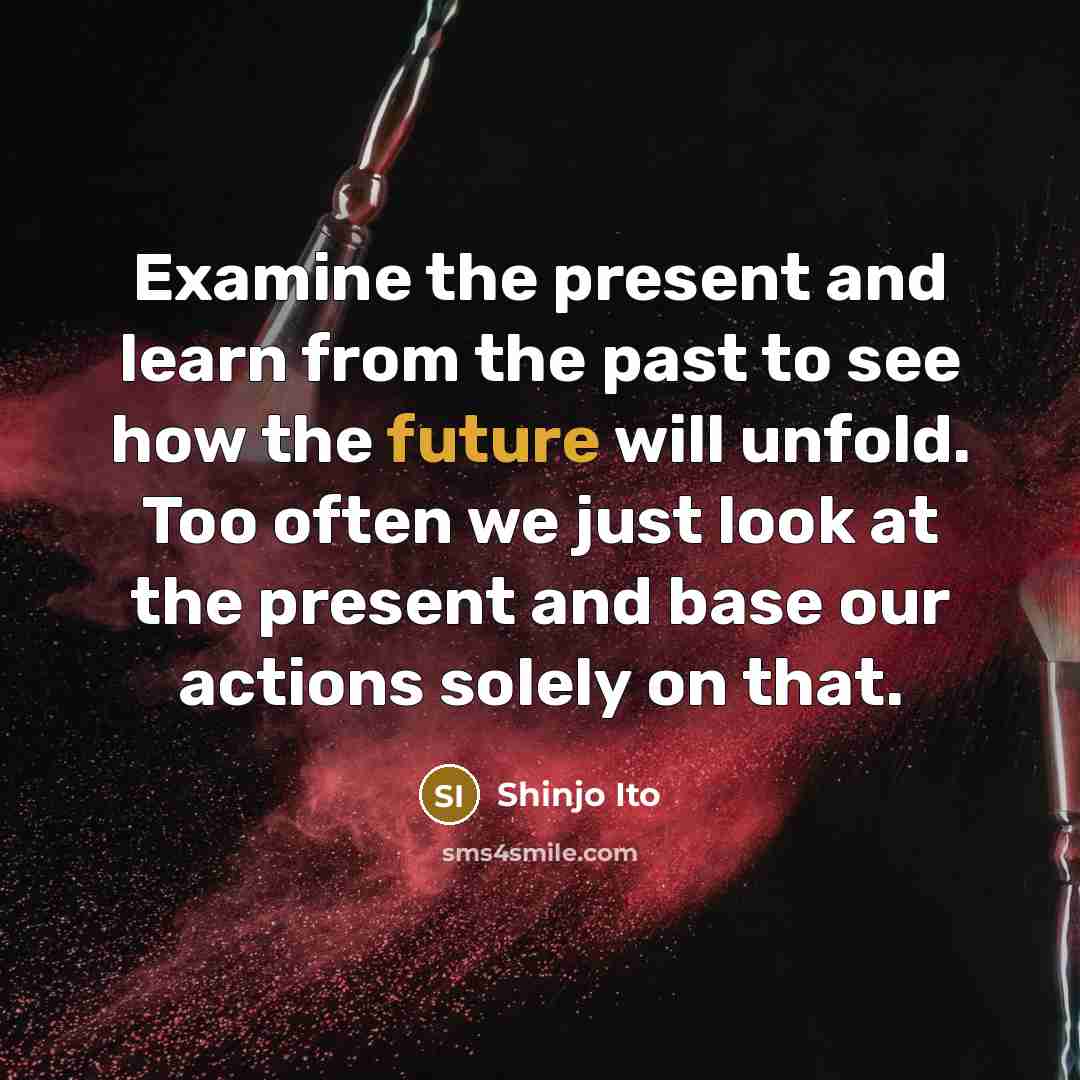 “Examine the present and learn from the past to see…” quote by Shinjo Ito