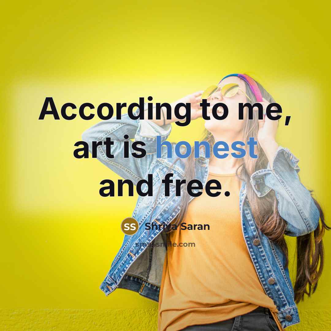 “According to me, art is honest and free.…” quote by Shriya Saran