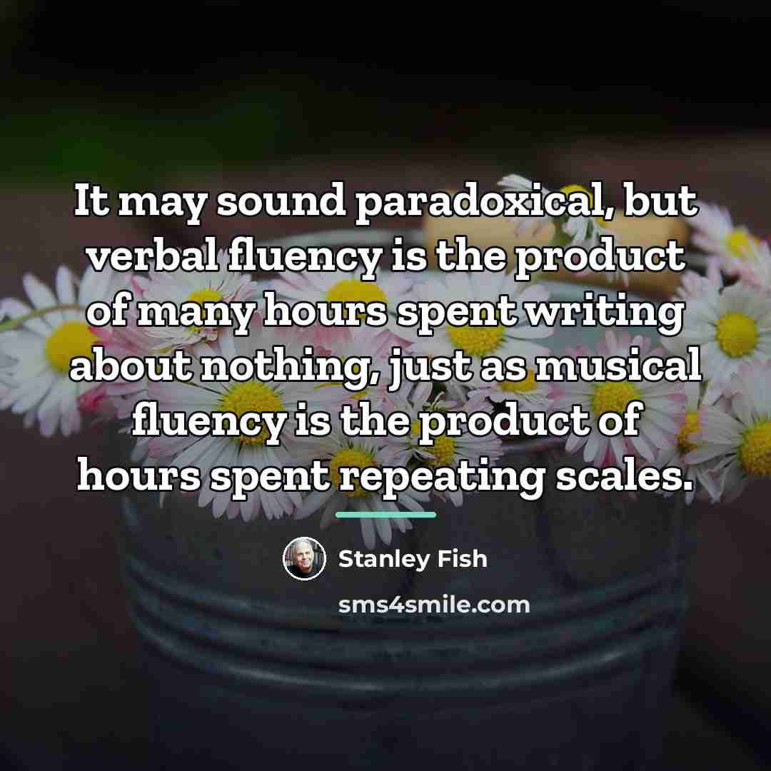 “It may sound paradoxical, but verbal fluency is the product…” quote by Stanley Fish