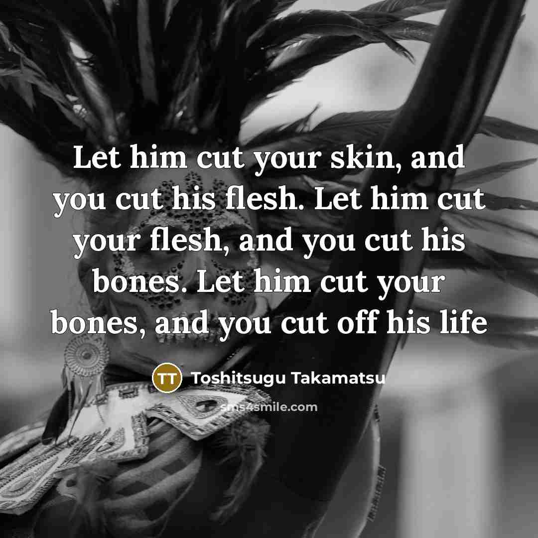 “Let him cut your skin, and you cut his flesh.…” quote by Toshitsugu Takamatsu