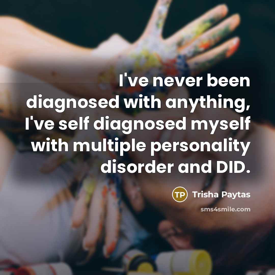 “I've never been diagnosed with anything, I've self diagnosed myself…” quote by Trisha Paytas