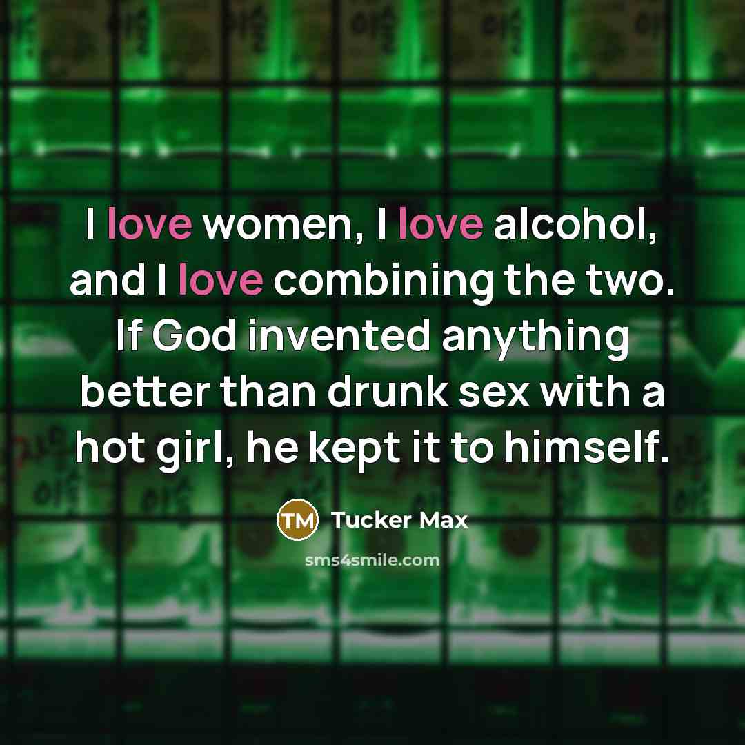“I love women, I love alcohol, and I love combining…” quote by Tucker Max