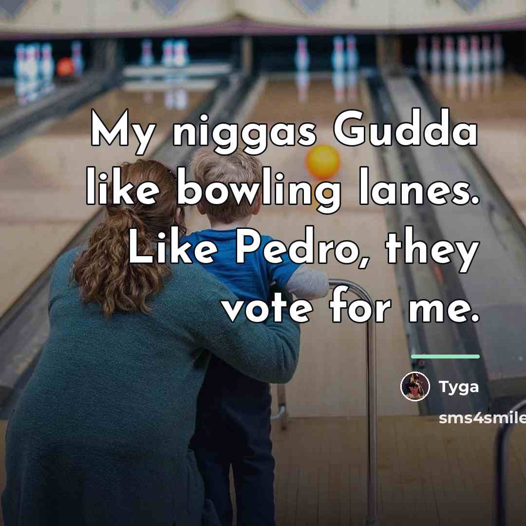 “My niggas Gudda like bowling lanes. Like Pedro, they vote…” quote by Tyga