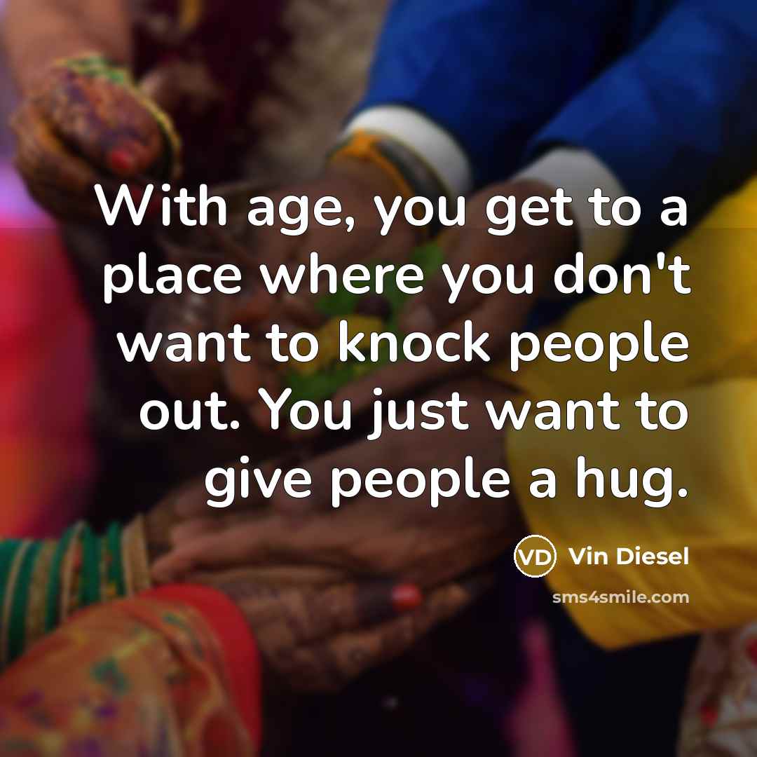 “With age, you get to a place where you don't…” quote by Vin Diesel