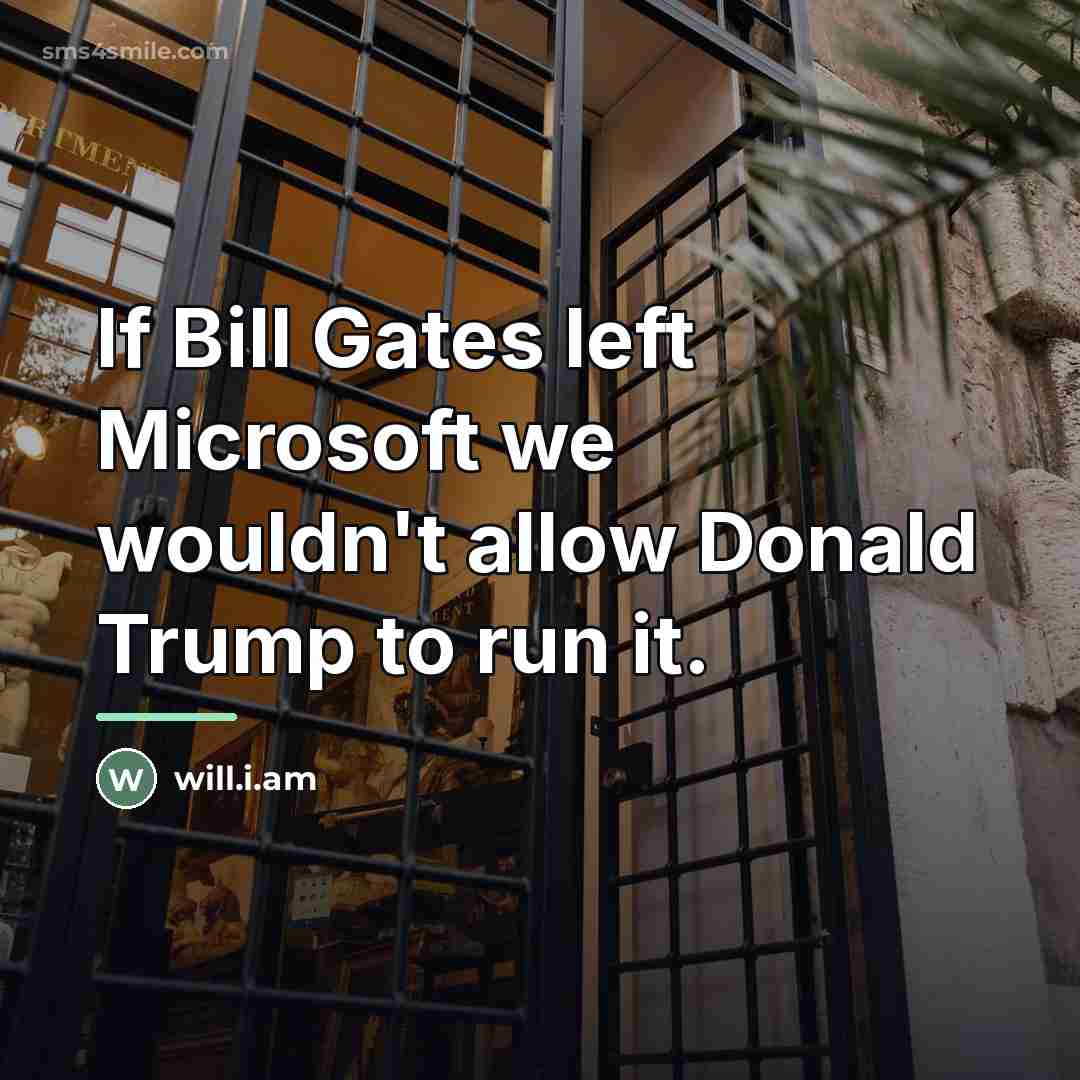 “If Bill Gates left Microsoft we wouldn't allow Donald Trump…” quote by will.i.am