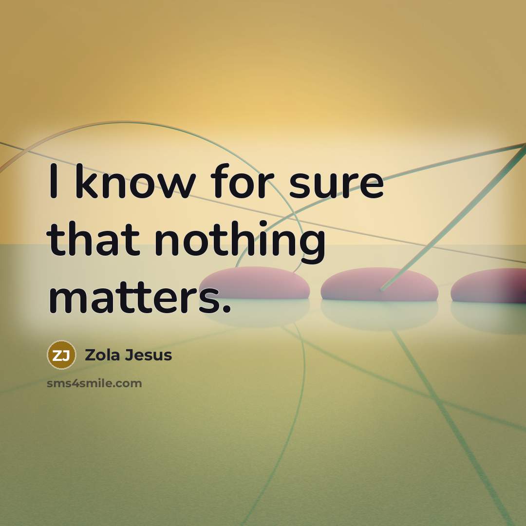 “I know for sure that nothing matters.” quote by Zola Jesus