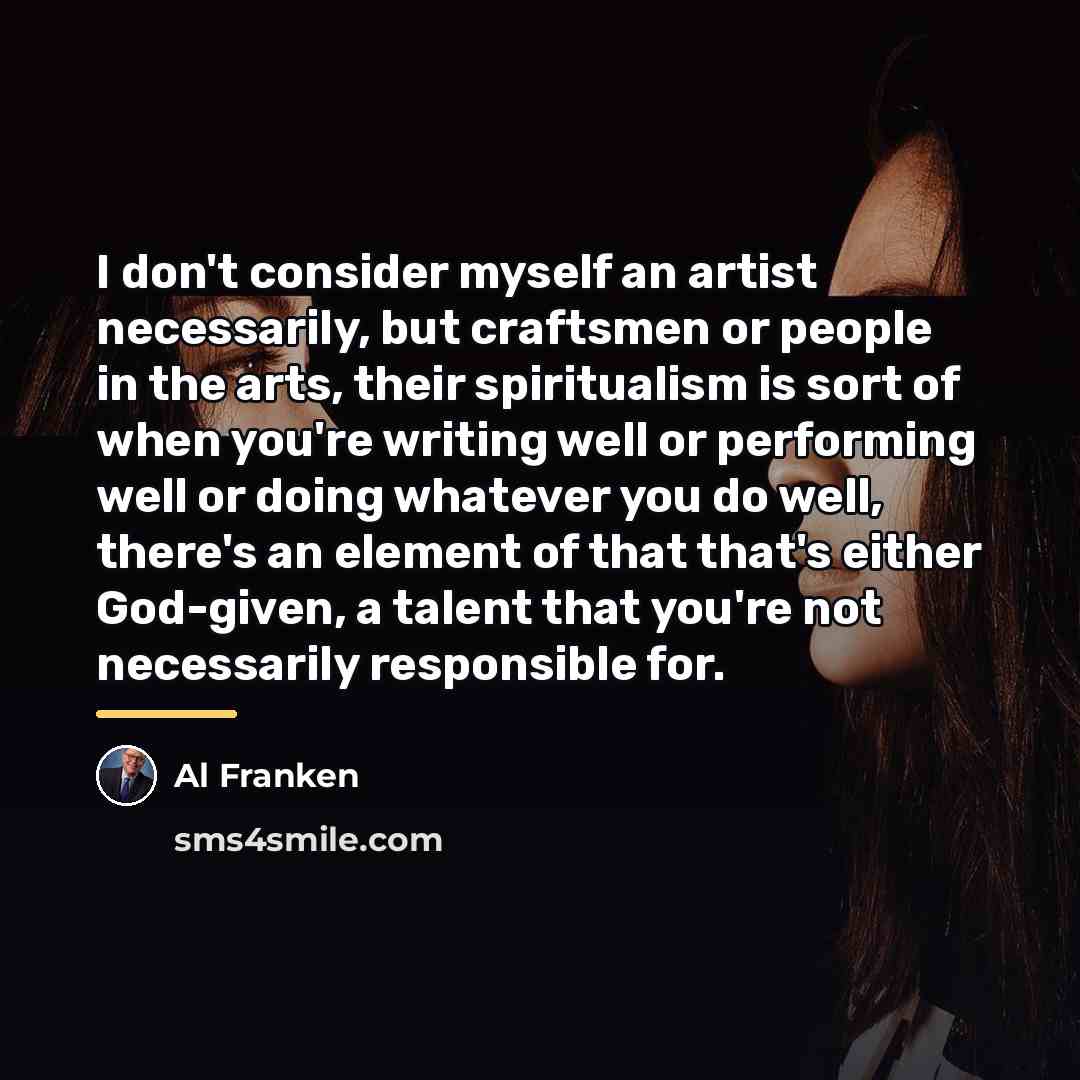 “I don't consider myself an artist necessarily, but craftsmen or…” quote by Al Franken