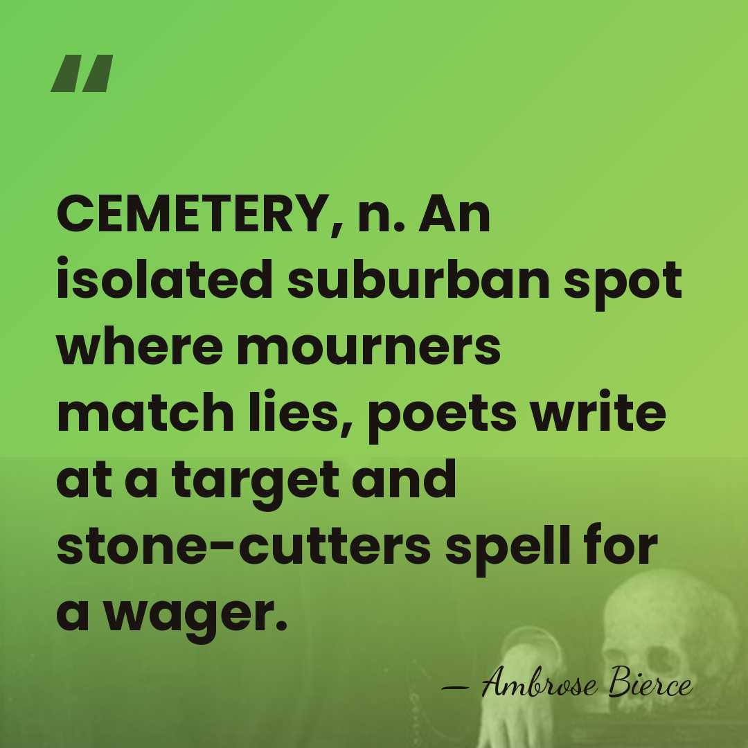 CEMETERY, n. An isolated suburban spot where mourners match lies, poets write&hellip; - Ambrose Bierce