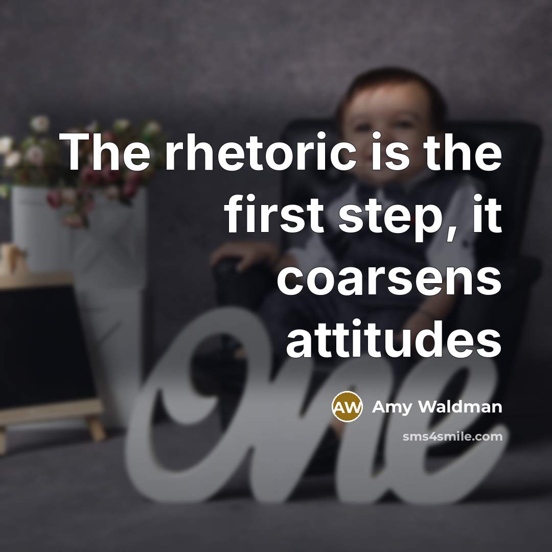 “The rhetoric is the first step, it coarsens attitudes…” quote by Amy Waldman