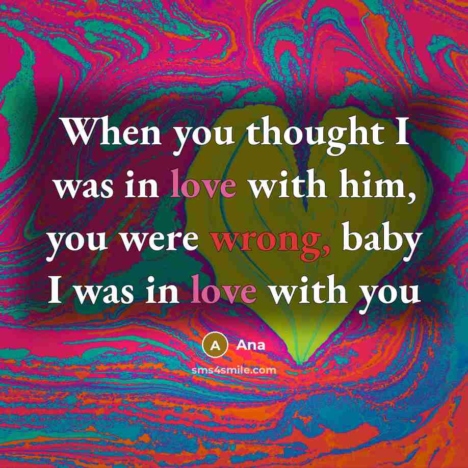 “When you thought I was in love with him, you were wrong, baby I was in love with you” quote by Ana
