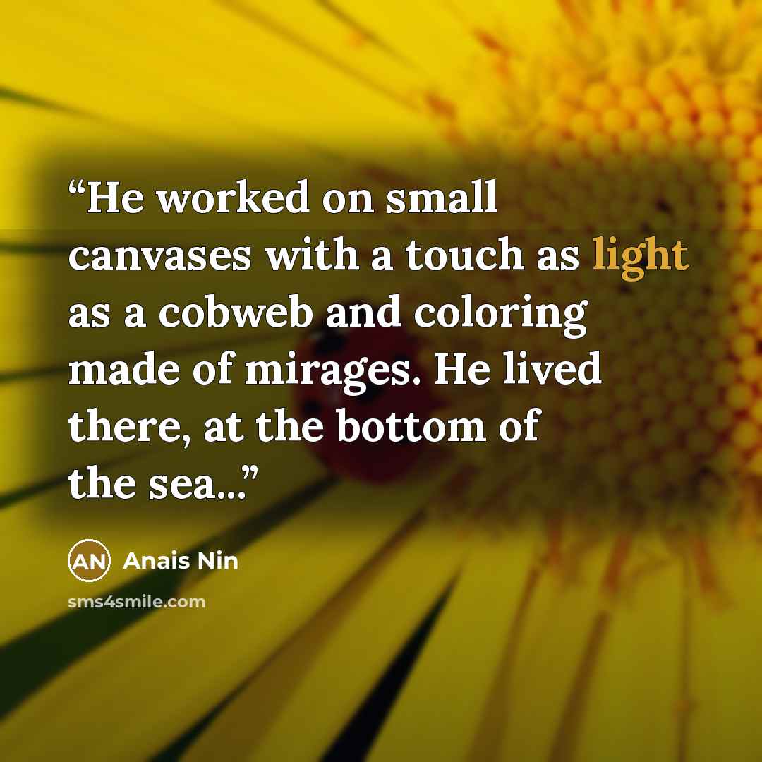 “He worked on small canvases with a touch as light as a cobweb and coloring made of mirages. He lived there, at the bottom of the sea...” quote by Anaïs Nin