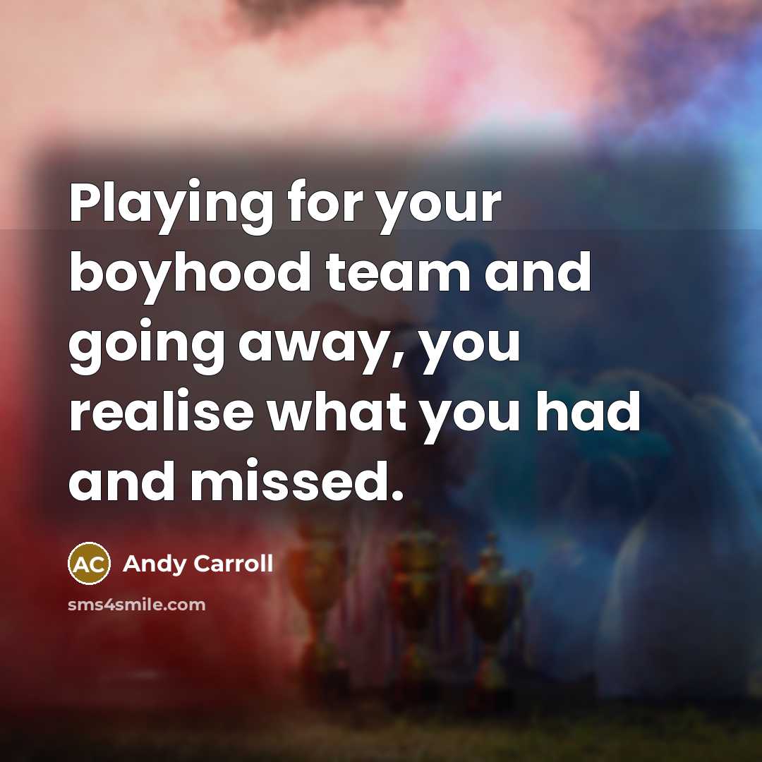 “Playing for your boyhood team and going away, you realise…” quote by Andy Carroll