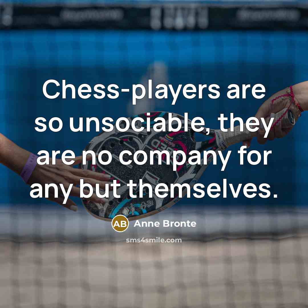 “Chess-players are so unsociable, they are no company for any…” quote by Anne Bronte