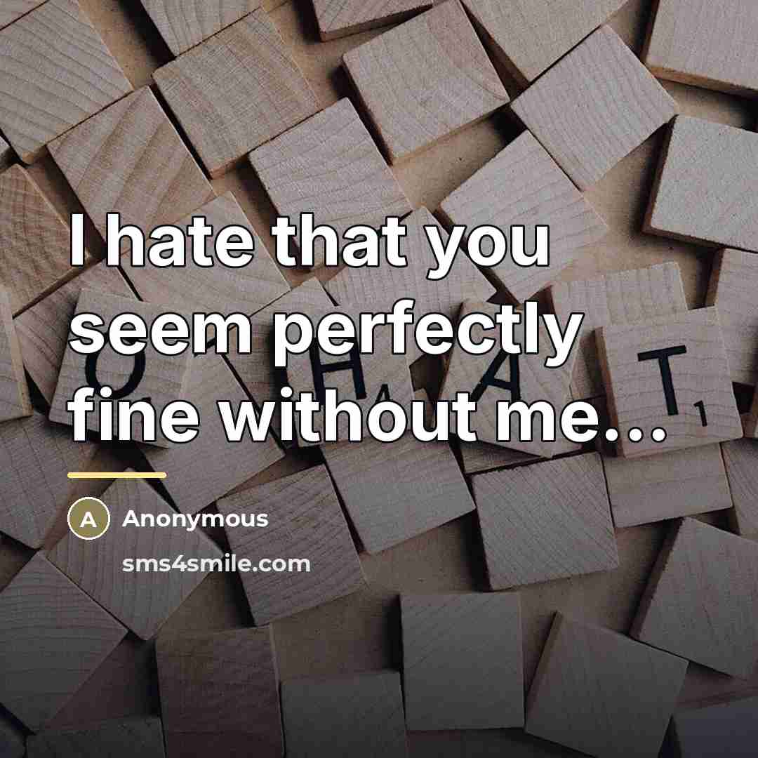 “I hate that you seem perfectly fine without me...…” quote by Anonymous