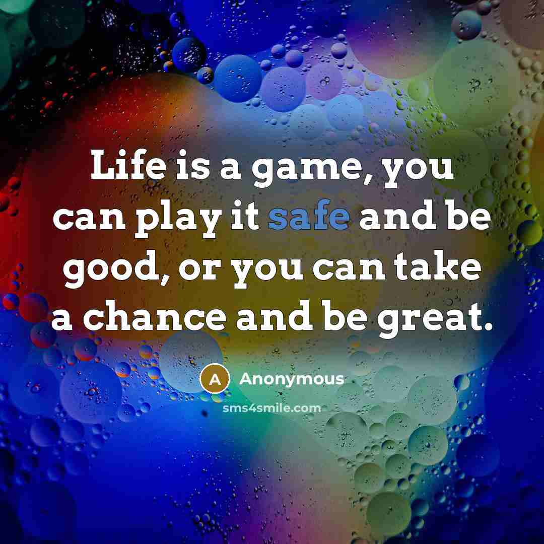 “Life is a game, you can play it safe and…” quote by Anonymous