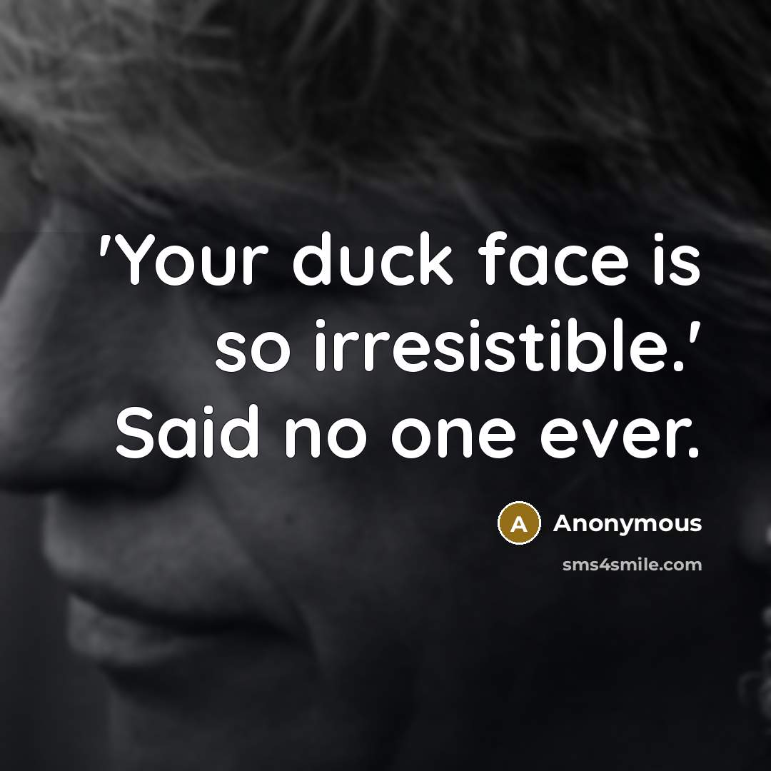 “'Your duck face is so irresistible.' Said no one ever.” quote by Anonymous