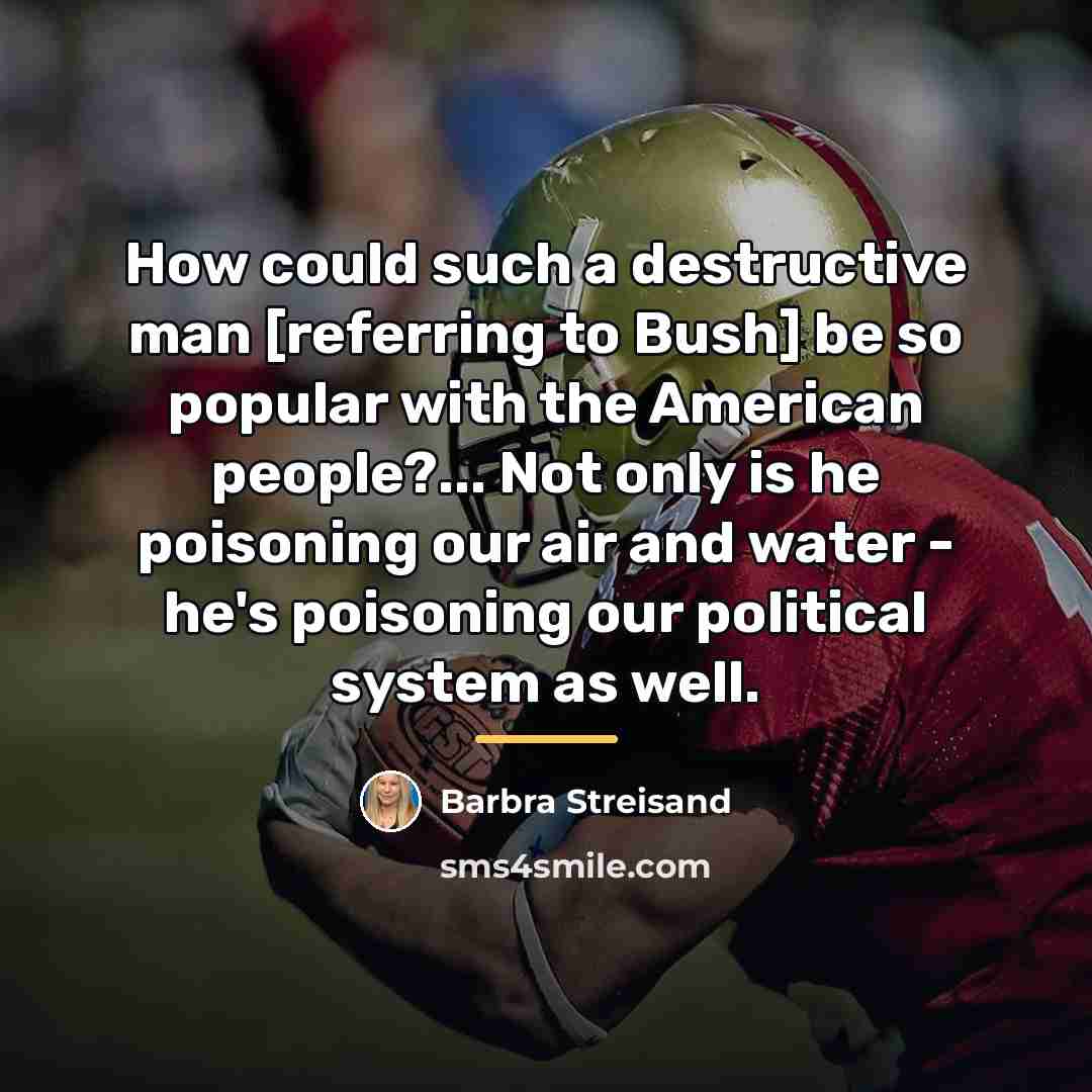 “How could such a destructive man [referring to Bush] be…” quote by Barbra Streisand