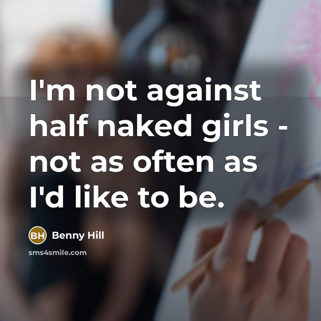 “I'm not against half naked girls - not as often…” quote by Benny Hill