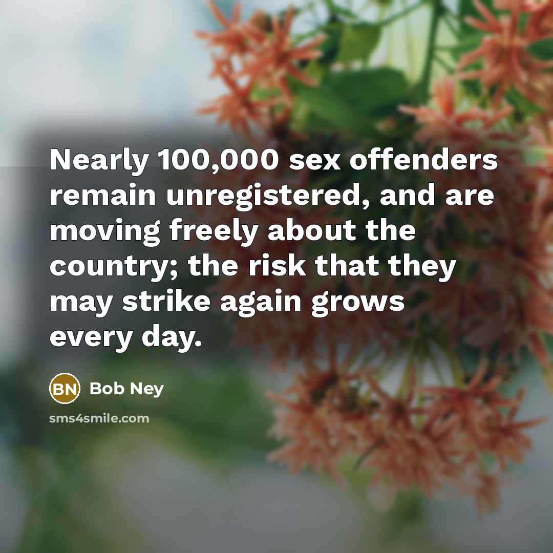“Nearly 100,000 sex offenders remain unregistered, and are moving freely…” quote by Bob Ney