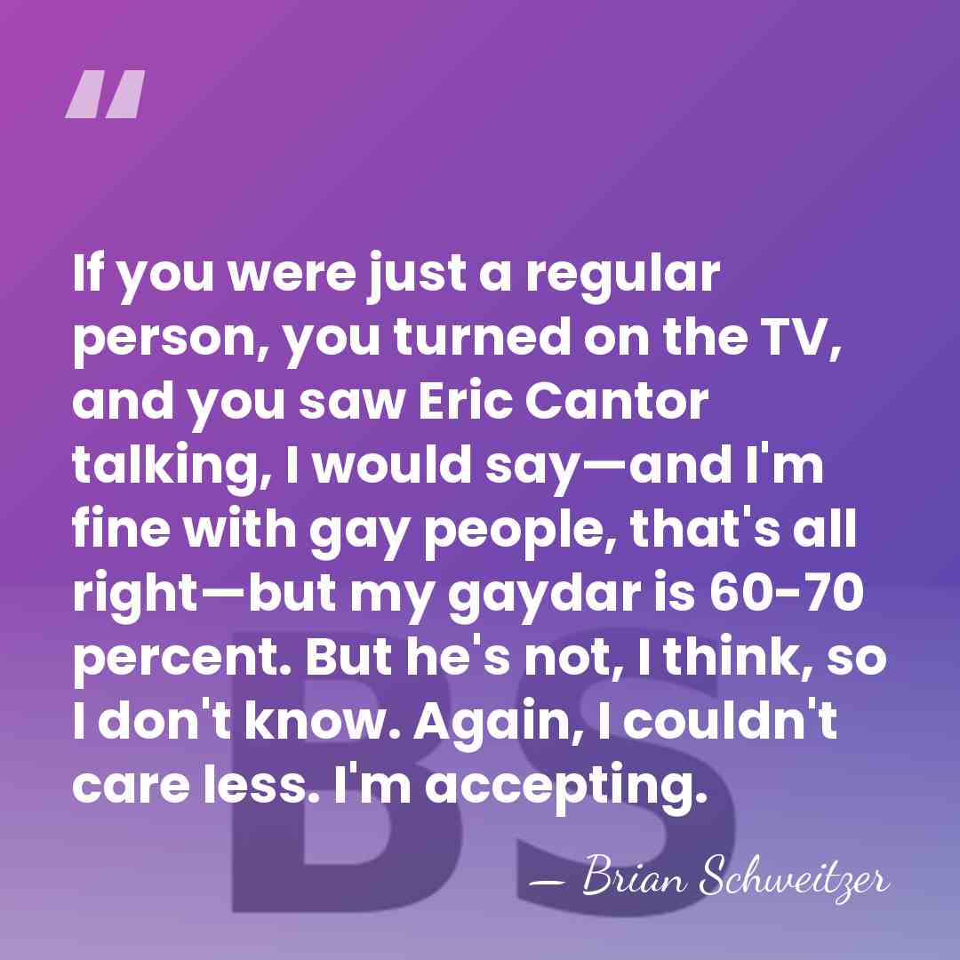 If you were just a regular person, you turned on the TV,&hellip; - Brian Schweitzer