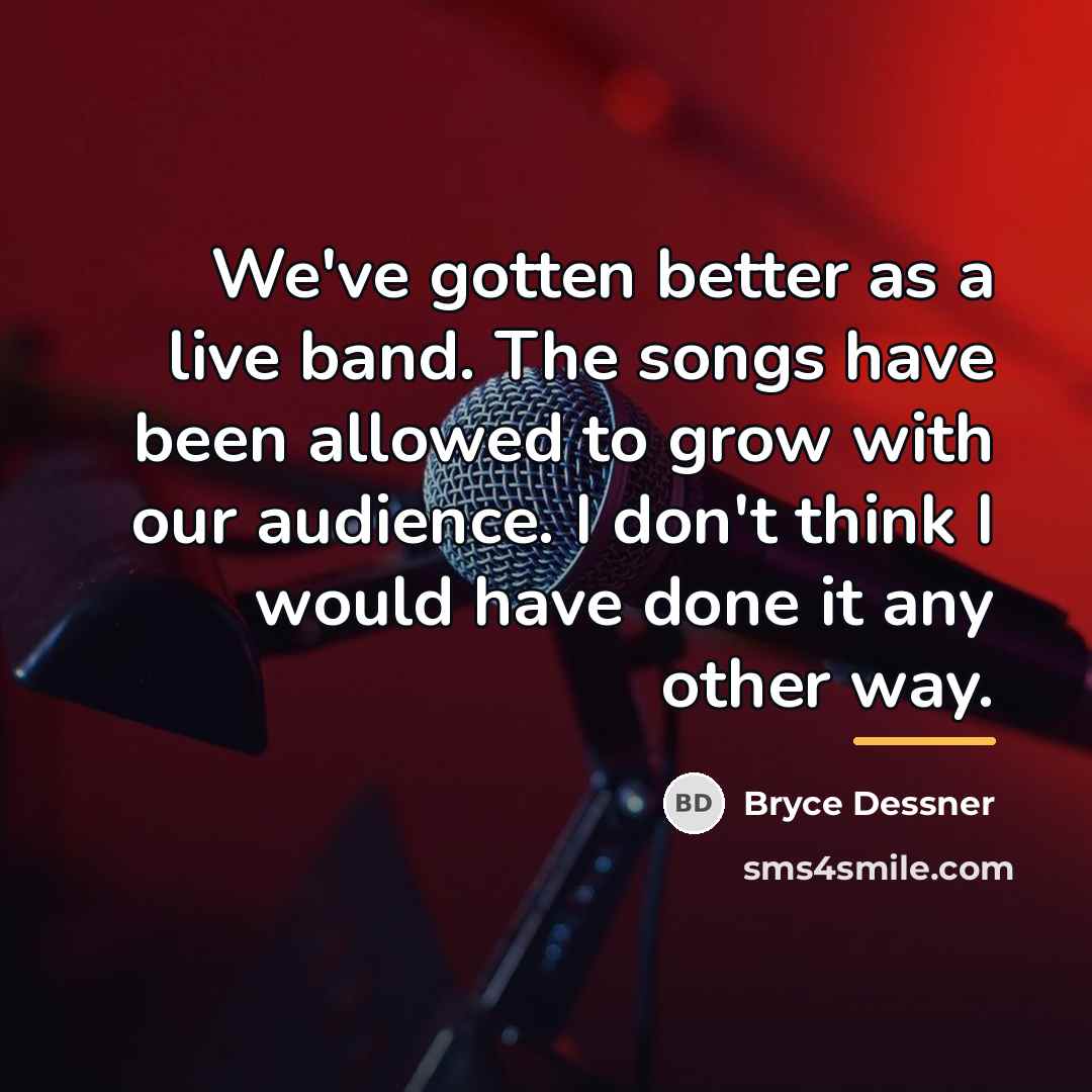 “We've gotten better as a live band. The songs have…” quote by Bryce Dessner