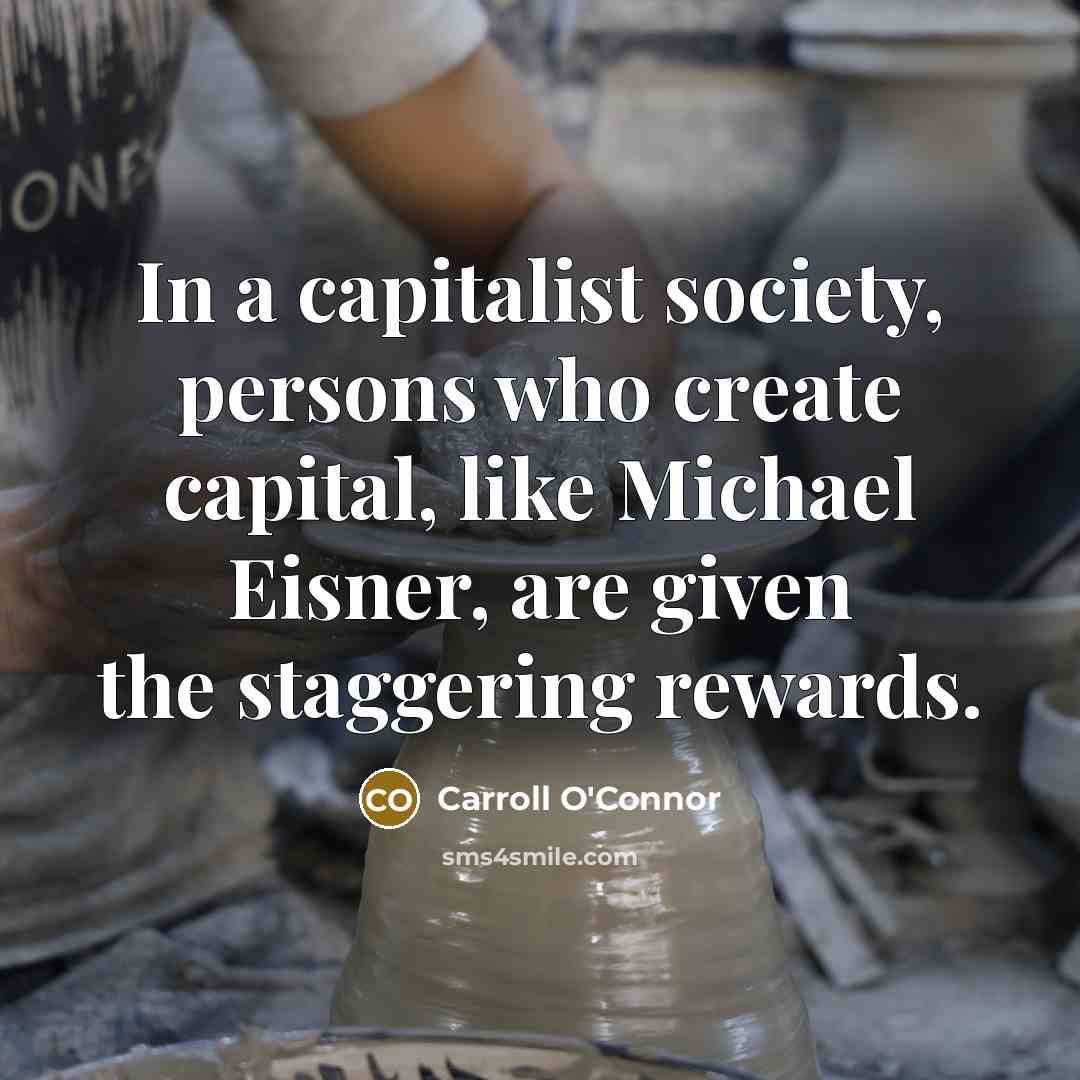 “In a capitalist society, persons who create capital, like Michael…” quote by Carroll O'Connor