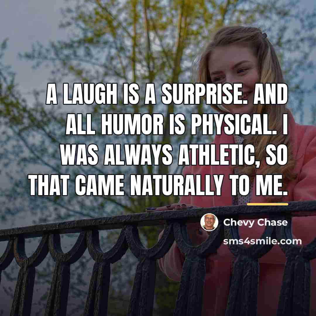 “A laugh is a surprise. And all humor is physical.…” quote by Chevy Chase