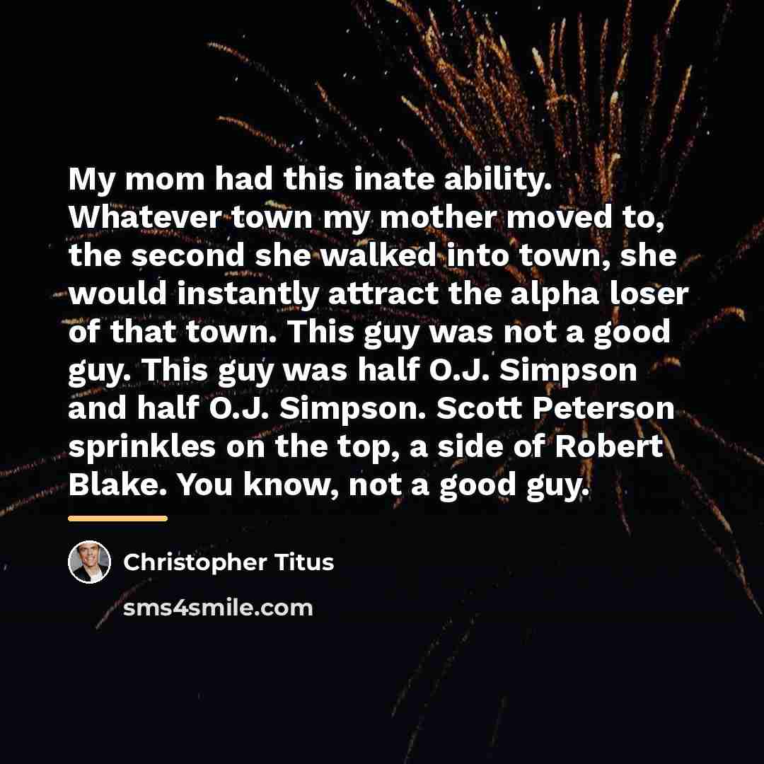 “My mom had this inate ability. Whatever town my mother…” quote by Christopher Titus