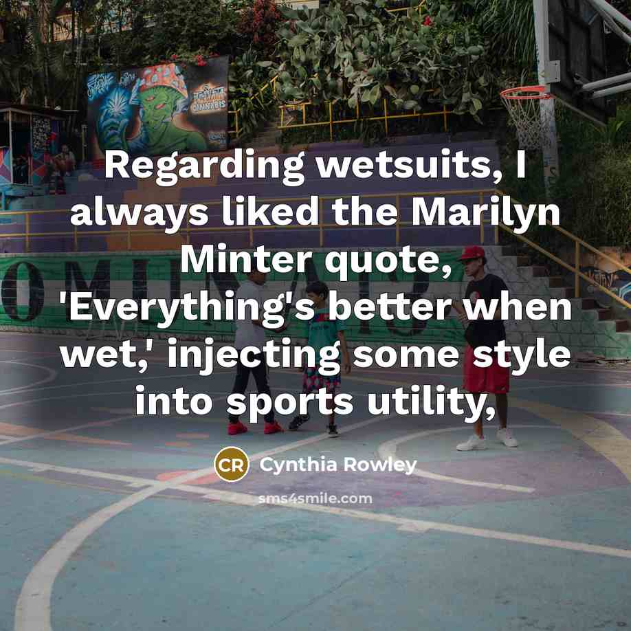 “Regarding wetsuits, I always liked the Marilyn Minter quote, 'Everything's…” quote by Cynthia Rowley