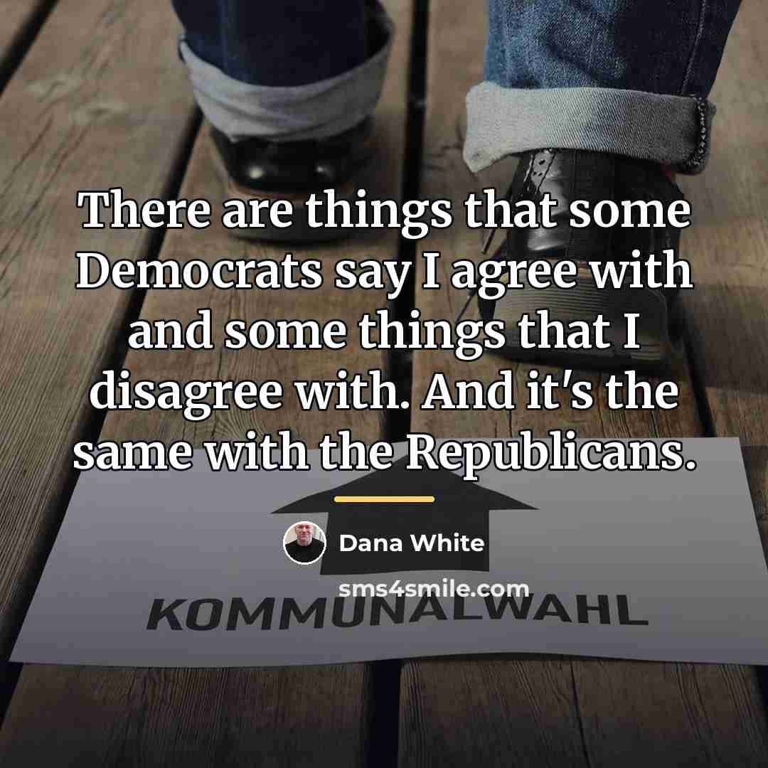 “There are things that some Democrats say I agree with…” quote by Dana White