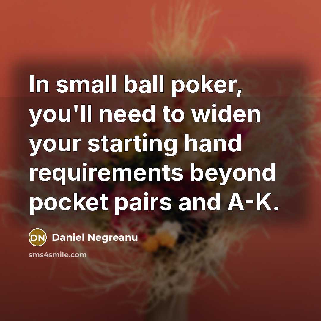“In small ball poker, you'll need to widen your starting…” quote by Daniel Negreanu