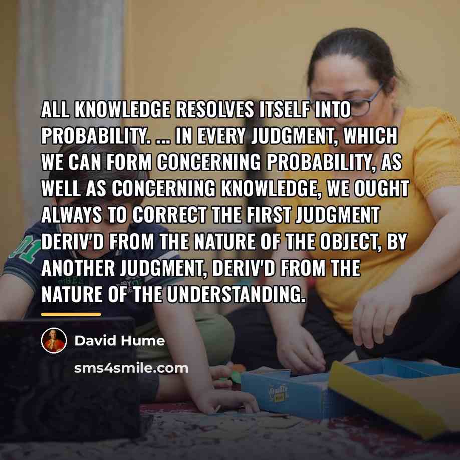 “All knowledge resolves itself into probability. ... In every judgment,…” quote by David Hume