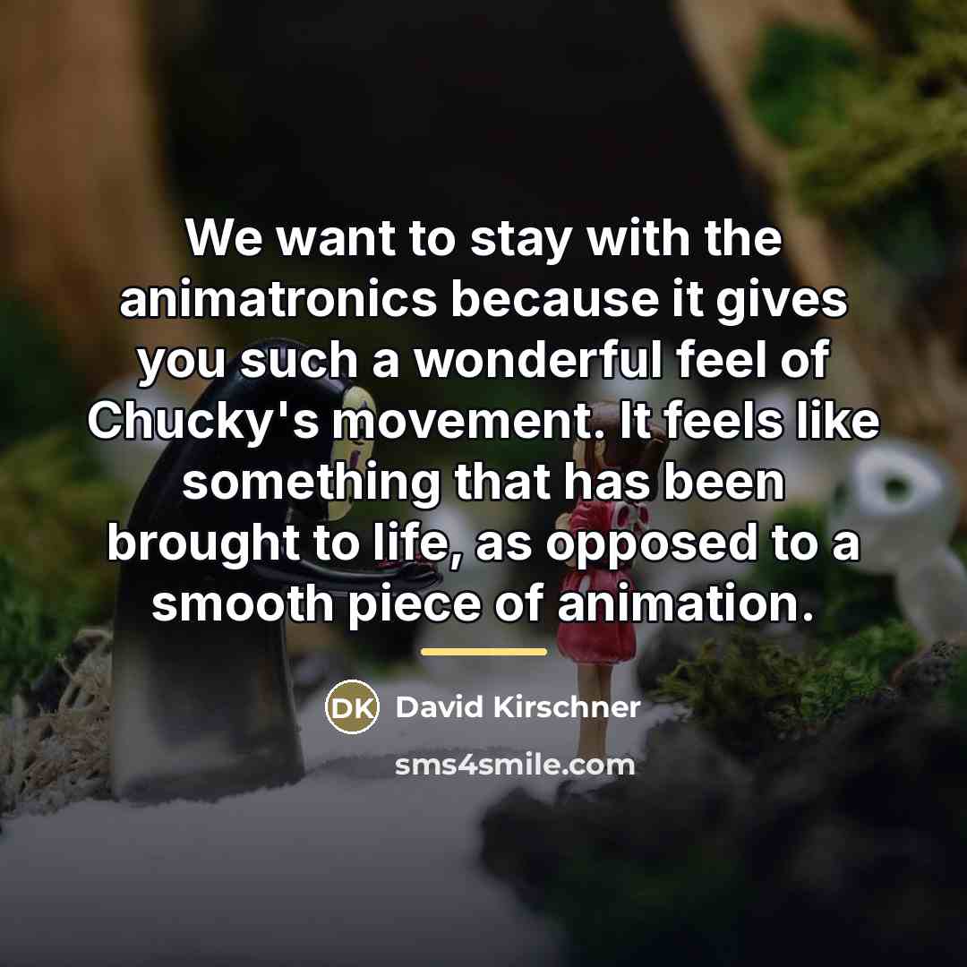 “We want to stay with the animatronics because it gives…” quote by David Kirschner