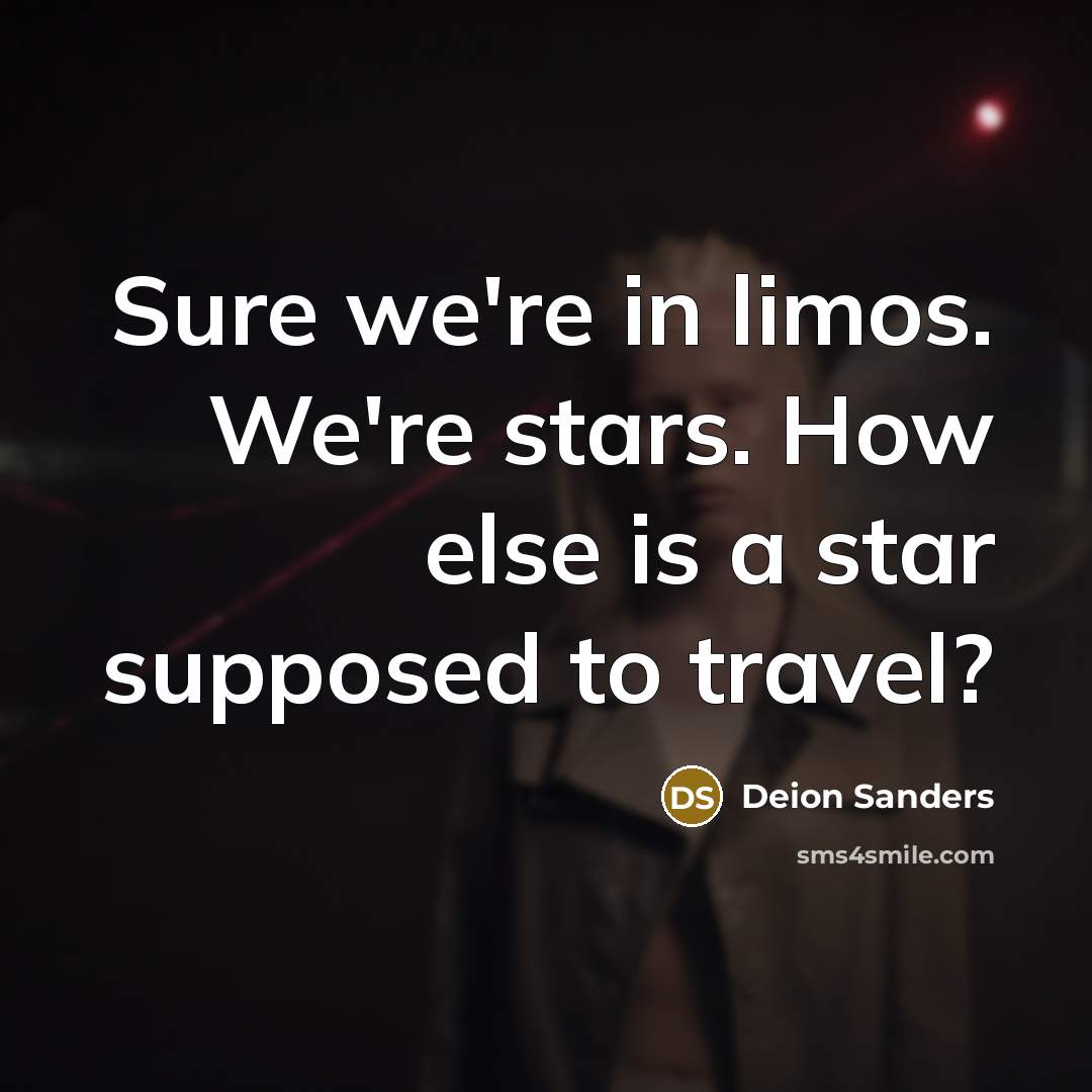 “Sure we're in limos. We're stars. How else is a…” quote by Deion Sanders