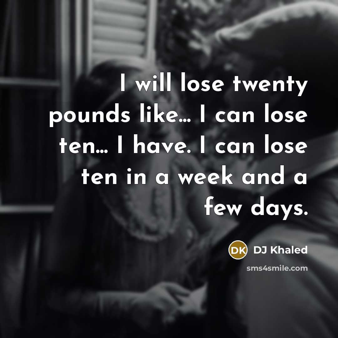 “I will lose twenty pounds like... I can lose ten...…” quote by DJ Khaled