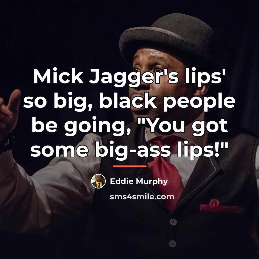 “Mick Jagger's lips' so big, black people be going, "You…” quote by Eddie Murphy