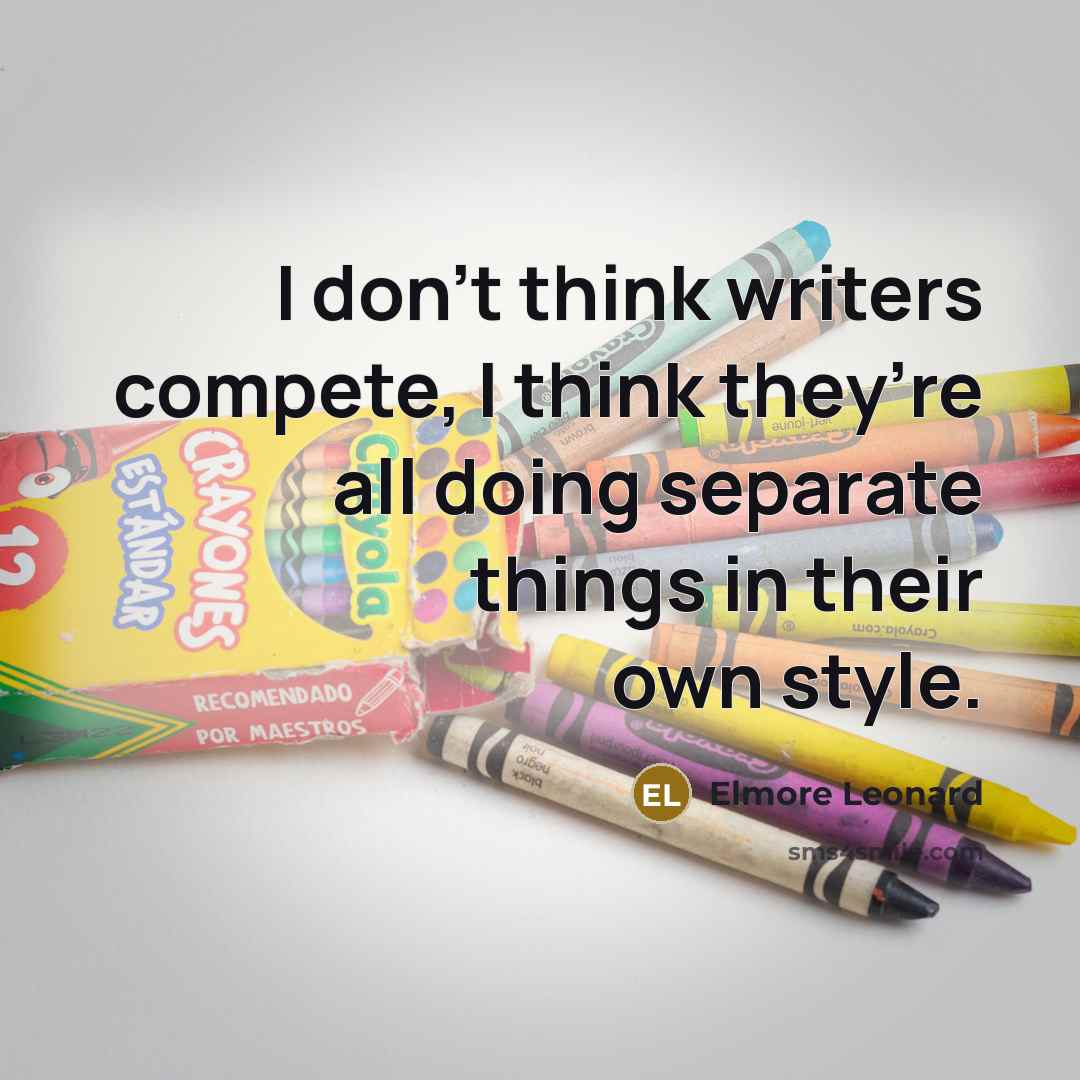 “I don’t think writers compete, I think they’re all doing…” quote by Elmore Leonard