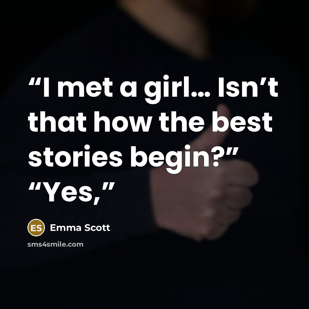“I met a girl… Isn’t that how the best stories begin?” “Yes,” quote by Emma Scott