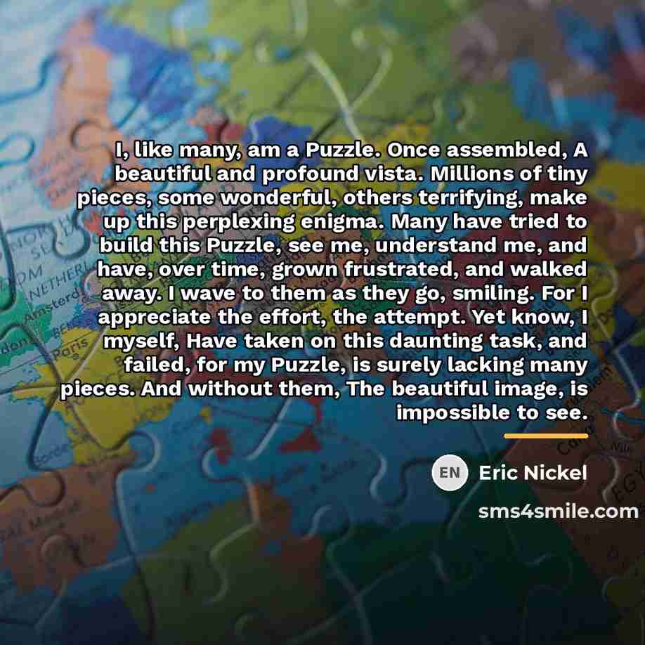 “I, like many, am a Puzzle. Once assembled, A beautiful…” quote by Eric Nickel