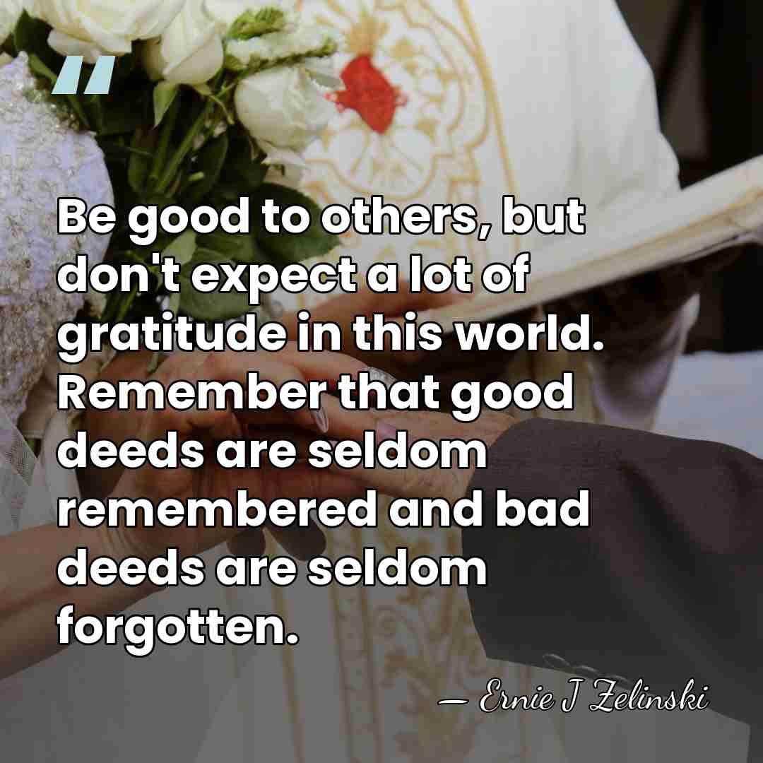 Be good to others, but don't expect a lot of gratitude in&hellip; - Ernie J Zelinski