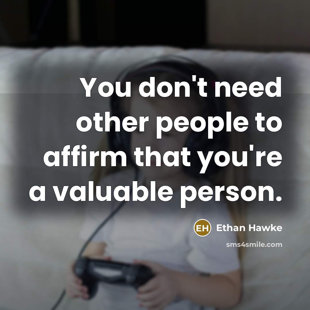 “You don't need other people to affirm that you're a valuable person.” quote by Ethan Hawke