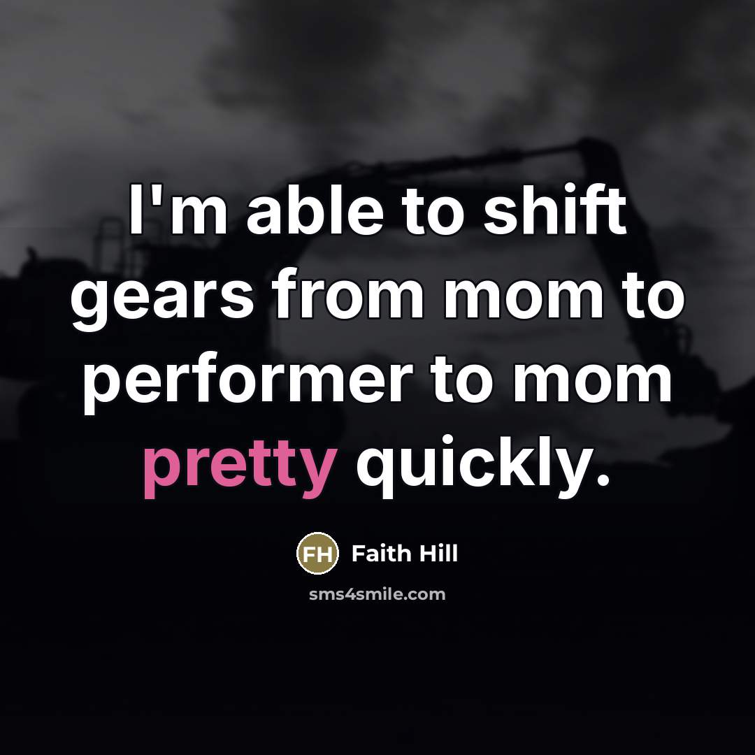 “I'm able to shift gears from mom to performer to…” quote by Faith Hill