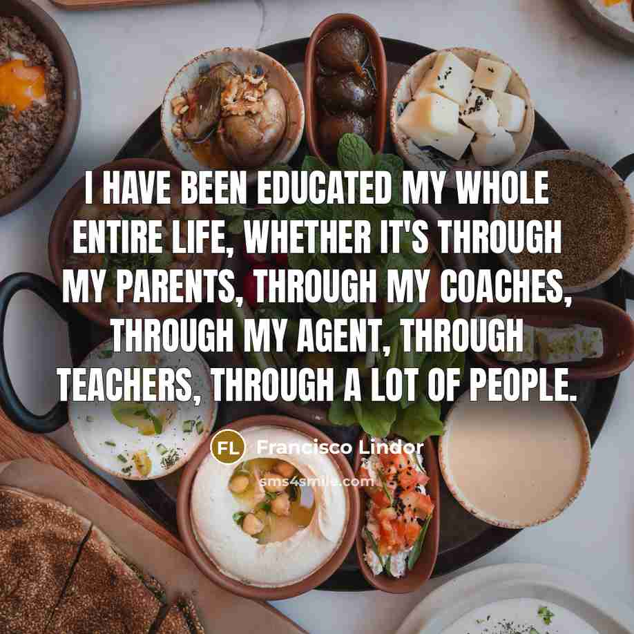 “I have been educated my whole entire life, whether it's…” quote by Francisco Lindor