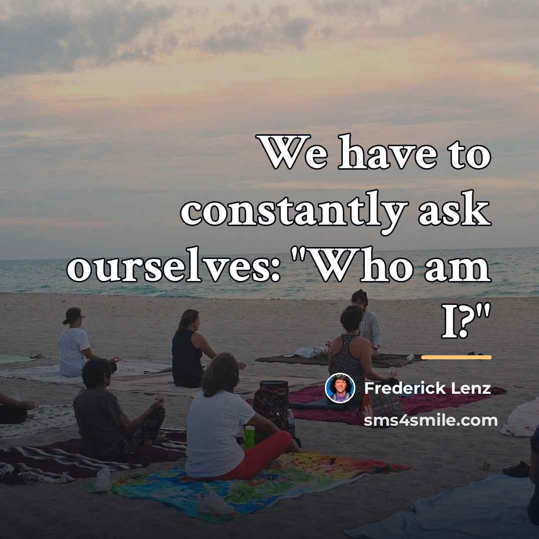 “We have to constantly ask ourselves: "Who am I?"…” quote by Frederick Lenz